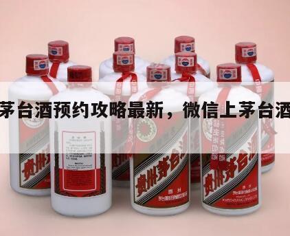 微信茅台酒预约攻略最新，微信上茅台酒怎么预约