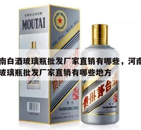 河南白酒玻璃瓶批发厂家直销有哪些，河南白酒玻璃瓶批发厂家直销有哪些地方
