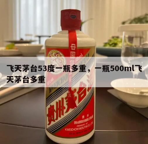 飞天茅台53度一瓶多重，一瓶500ml飞天茅台多重