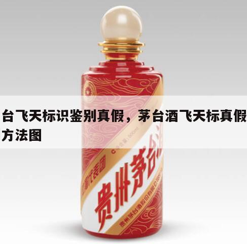 茅台飞天标识鉴别真假，茅台酒飞天标真假鉴别方法图