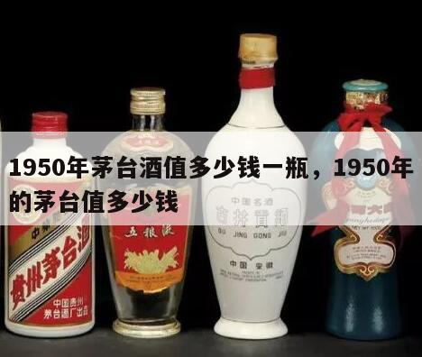 1950年茅台酒值多少钱一瓶，1950年的茅台值多少钱