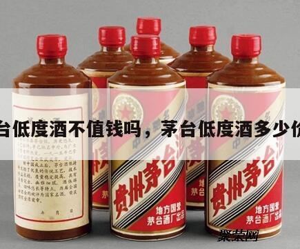 茅台低度酒不值钱吗，茅台低度酒多少价格