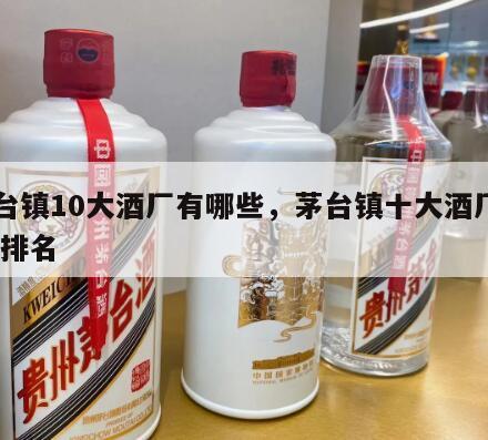 茅台镇10大酒厂有哪些，茅台镇十大酒厂名称,排名
