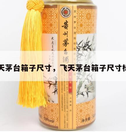 飞天茅台箱子尺寸，飞天茅台箱子尺寸标准