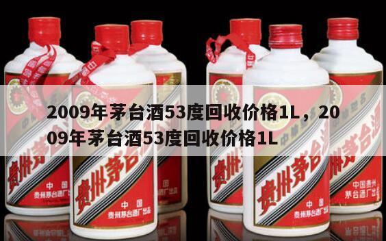 2009年茅台酒53度回收价格1L，2009年茅台酒53度回收价格1L
