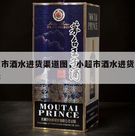 小超市酒水进货渠道图，小超市酒水进货渠道图表