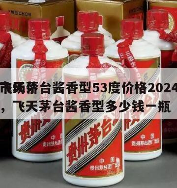 飞天茅台酱香型53度价格2024
市场价，飞天茅台酱香型多少钱一瓶