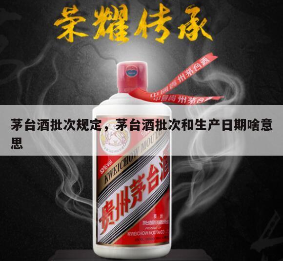 茅台酒批次规定，茅台酒批次和生产日期啥意思