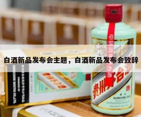 白酒新品发布会主题，白酒新品发布会致辞