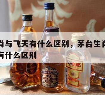茅台生肖与飞天有什么区别，茅台生肖酒和茅台飞天有什么区别