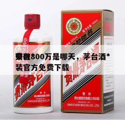 茅台*
突破800万是哪天，茅台酒*
安装官方免费下载