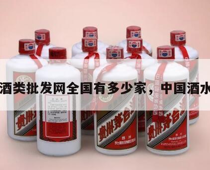 中国酒类批发网全国有多少家，中国酒水批发