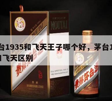 茅台1935和飞天王子哪个好，茅台1935和飞天区别