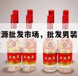 男装一手货源批发市场，批发男装一手货源在什么地拿货