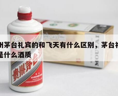 贵州茅台礼宾的和飞天有什么区别，茅台礼宾酒是什么酒质