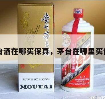 茅台酒在哪买保真，茅台在哪里买保真
