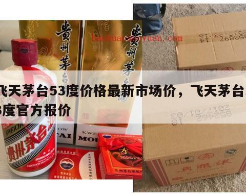 飞天茅台53度价格最新市场价，飞天茅台53度官方报价