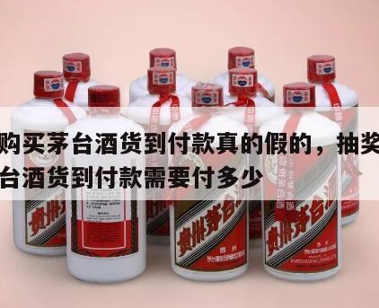 一折购买茅台酒货到付款真的假的，抽奖抽到的茅台酒货到付款需要付多少