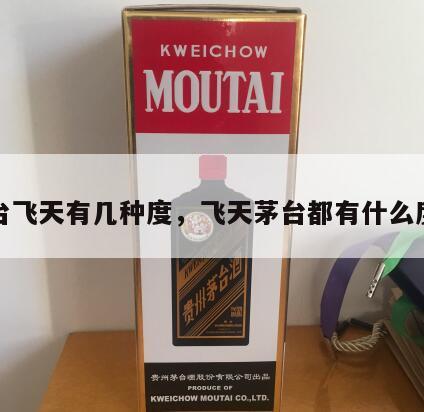 茅台飞天有几种度，飞天茅台都有什么度数