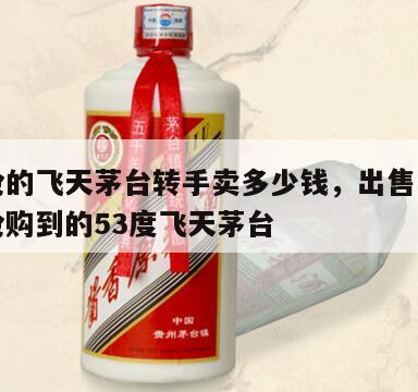 京东抢的飞天茅台转手卖多少钱，出售一瓶京东上抢购到的53度飞天茅台