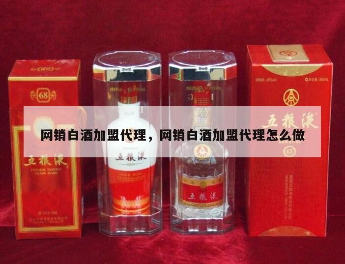 网销白酒加盟代理，网销白酒加盟代理怎么做