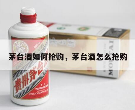 茅台酒如何抢购，茅台酒怎么抢购