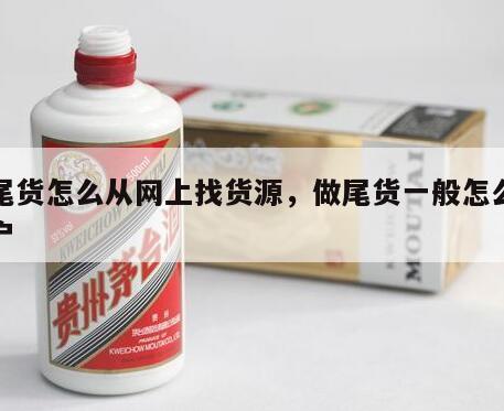 做尾货怎么从网上找货源，做尾货一般怎么找客户