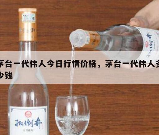 茅台一代伟人今日行情价格，茅台一代伟人多少钱