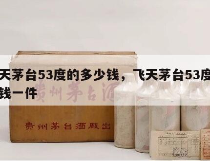 飞天茅台53度的多少钱，飞天茅台53度多少钱一件