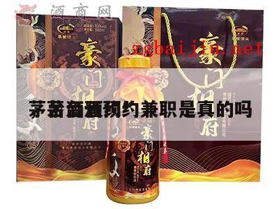 茅台酒预约*
，茅台酒预约兼职是真的吗