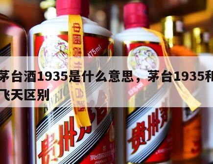 茅台酒1935是什么意思，茅台1935和飞天区别