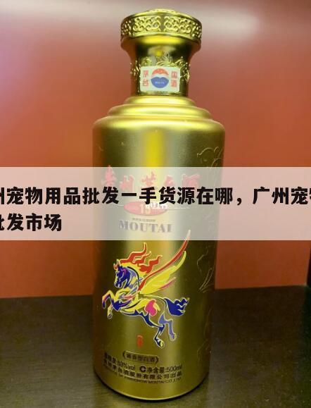 广州宠物用品批发一手货源在哪，广州宠物用品批发市场
