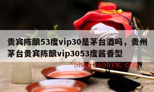 贵宾陈酿53度vip30是茅台酒吗，贵州茅台贵宾陈酿vip3053度酱香型
