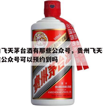 预约飞天茅台酒有那些公众号，贵州飞天茅台微信公众号可以预约到吗