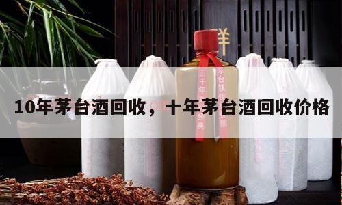 10年茅台酒回收，十年茅台酒回收价格