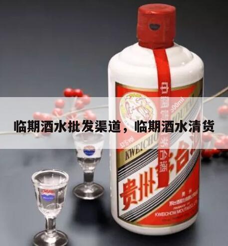 临期酒水批发渠道，临期酒水清货