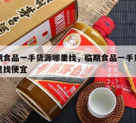 临期食品一手货源哪里找，临期食品一手货源哪里找便宜