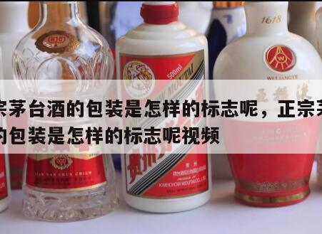 正宗茅台酒的包装是怎样的标志呢，正宗茅台酒的包装是怎样的标志呢视频