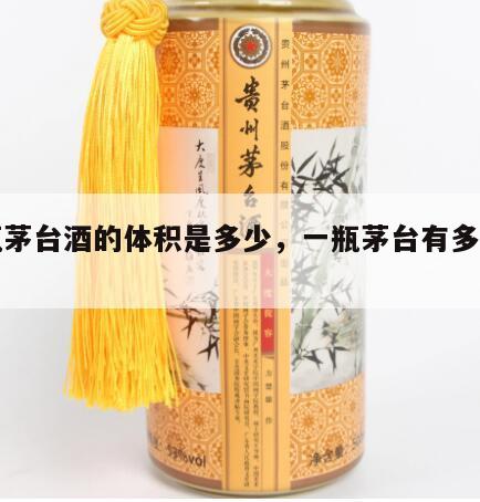 一瓶茅台酒的体积是多少，一瓶茅台有多少斤酒