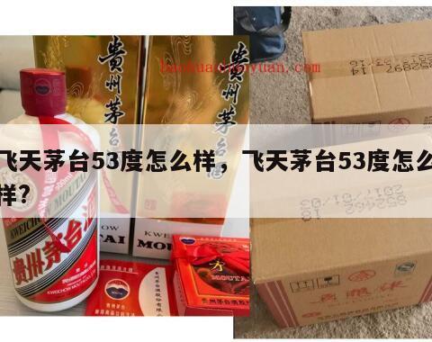 飞天茅台53度怎么样，飞天茅台53度怎么样?