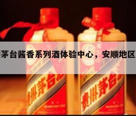安顺茅台酱香系列酒体验中心，安顺地区的酱酒