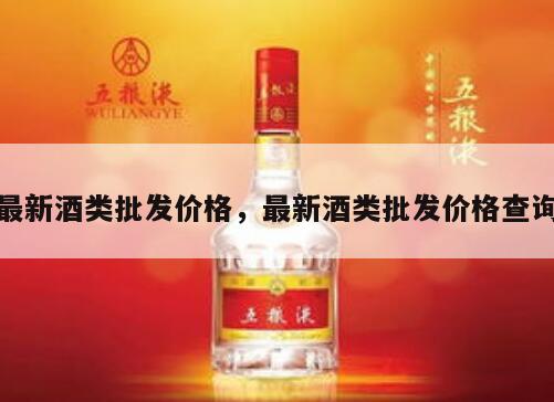 最新酒类批发价格，最新酒类批发价格查询
