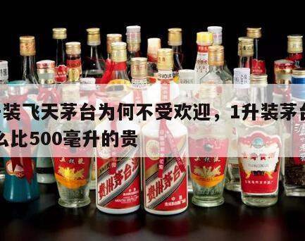 1升装飞天茅台为何不受欢迎，1升装茅台为什么比500毫升的贵