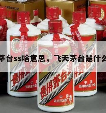 飞天茅台ss啥意思，飞天茅台是什么等级