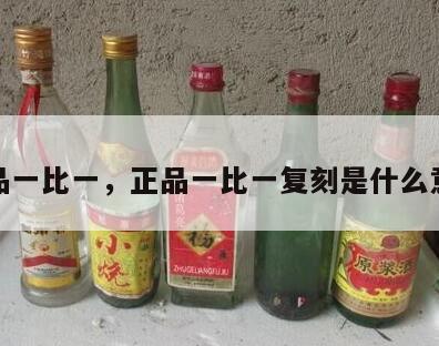正品一比一，正品一比一复刻是什么意思
