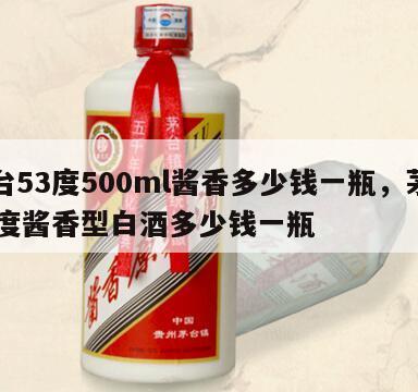 茅台53度500ml酱香多少钱一瓶，茅台53度酱香型白酒多少钱一瓶