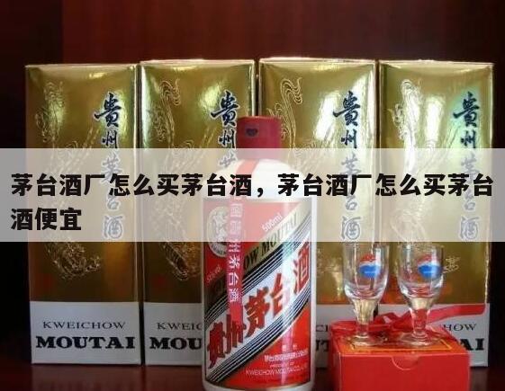 茅台酒厂怎么买茅台酒，茅台酒厂怎么买茅台酒便宜