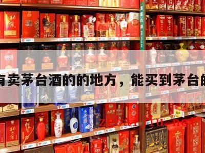 哪里有卖茅台酒的的地方，能买到茅台的地方