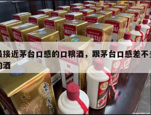 最接近茅台口感的口粮酒，跟茅台口感差不多的酒
