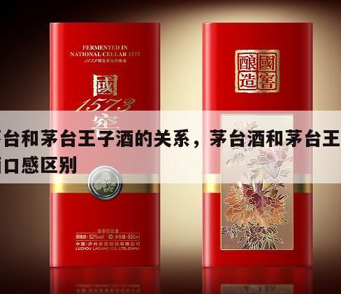 茅台和茅台王子酒的关系，茅台酒和茅台王子酒口感区别